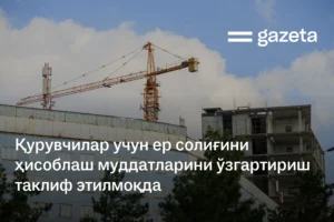 Қурувчилар учун ер солиғини ҳисоблаш муддатларини ўзгартириш таклиф этилмоқда