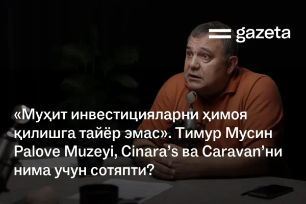 «Муҳит инвестицияларни ҳимоя қилишга тайёр эмас». Тимур Мусин Palove Muzeyi, Cinara’s ва Caravan’ни нима учун сотяпти?