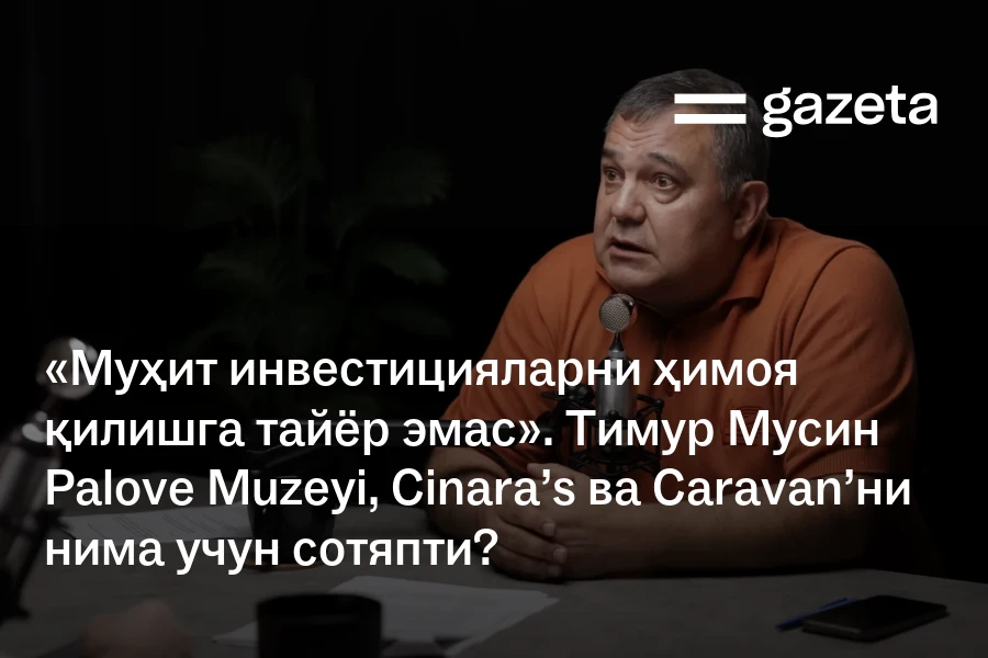 «Муҳит инвестицияларни ҳимоя қилишга тайёр эмас». Тимур Мусин Palove Muzeyi, Cinara’s ва Caravan’ни нима учун сотяпти?