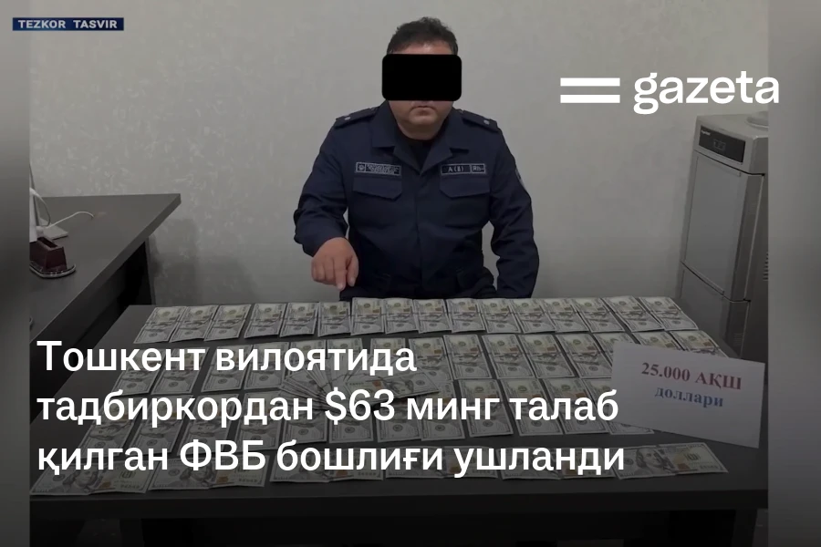 Тошкент вилоятида тадбиркордан $63 минг талаб қилган ФВБ бошлиғи ушланди