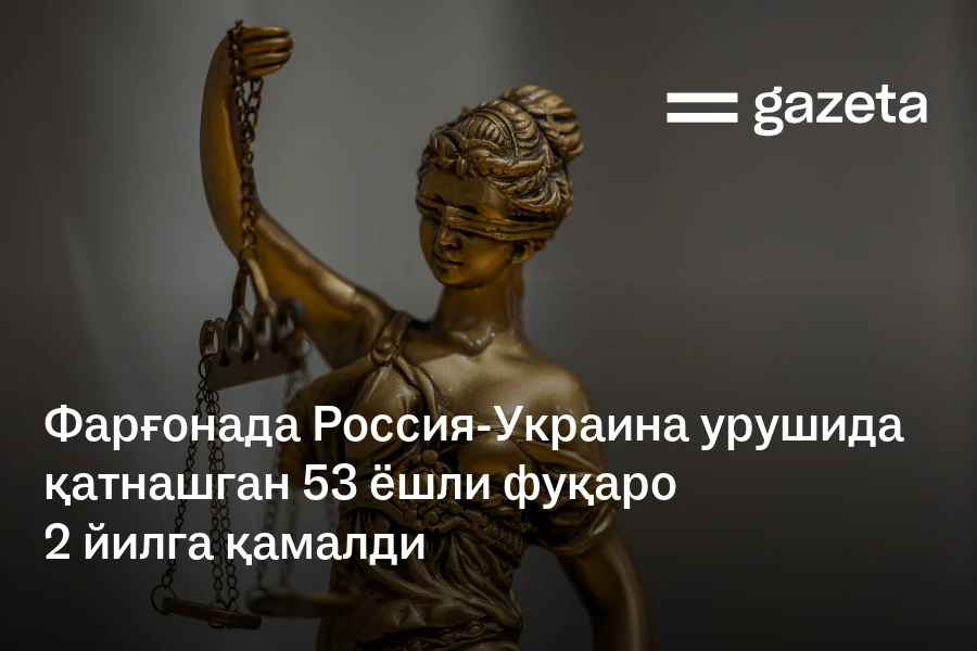 Фарғонада Россия-Украина урушида қатнашган 53 ёшли фуқаро 2 йилга қамалди