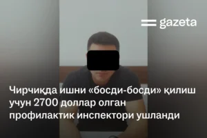 Чирчиқда ишни «босди-босди» қилиш учун 2700 доллар олган профилактика инспектори ушланди