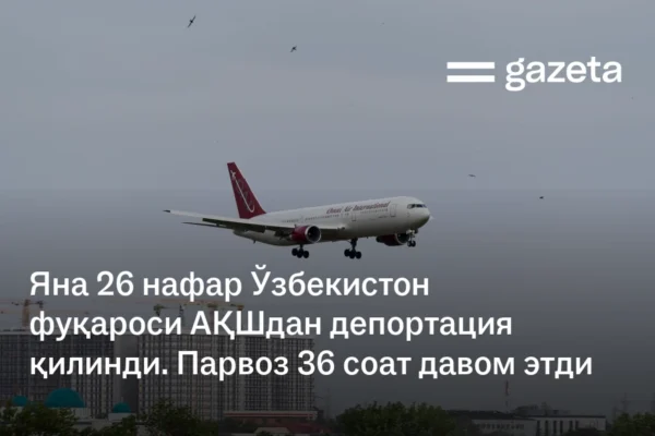 Яна 26 нафар Ўзбекистон фуқароси АҚШдан депортация қилинди. Парвоз 36 соат давом этди