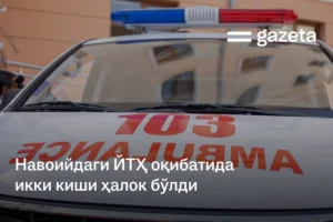 Навоийдаги ЙТҲ оқибатида икки киши ҳалок бўлди