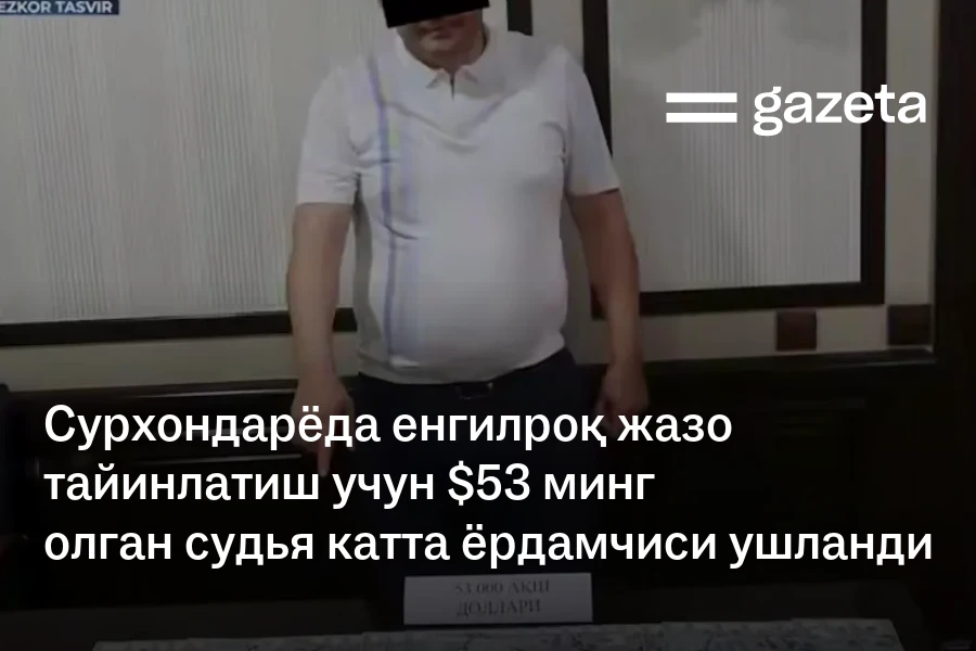 Сурхондарёда енгилроқ жазо тайинлатиш учун $53 минг олган судья катта ёрдамчиси ушланди